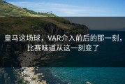 皇马这场球，VAR介入前后的那一刻，比赛味道从这一刻变了