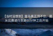 【当时没想到】皇马真正顶不住，是从比赛进行到第60分钟之后开始