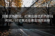 回看这场欧冠，红牌出现之后的那段时间，讨论焦点在赛后悄然转移