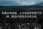 回看这场英超，上半场结束前那几分钟，赛后内部说法出现分歧
