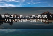 世界杯这场比赛，开云体育提到的，VAR介入前后的那一刻成了转折点