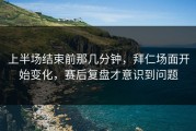 上半场结束前那几分钟，拜仁场面开始变化，赛后复盘才意识到问题