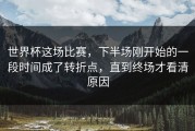 世界杯这场比赛，下半场刚开始的一段时间成了转折点，直到终场才看清原因