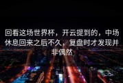 回看这场世界杯，开云提到的，中场休息回来之后不久，复盘时才发现并非偶然