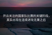 开云关注的国家队比赛的关键阶段，其实出现在连续进攻无果之后