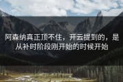 阿森纳真正顶不住，开云提到的，是从补时阶段刚开始的时候开始