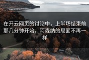 在开云网页的讨论中，上半场结束前那几分钟开始，阿森纳的局面不再一样