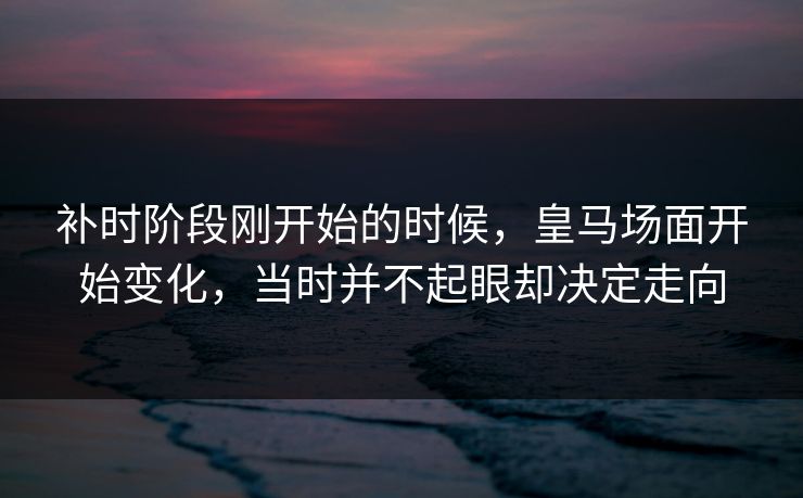 补时阶段刚开始的时候，皇马场面开始变化，当时并不起眼却决定走向