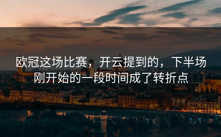 欧冠这场比赛,开云提到的,下半场刚开始的一段时间成了转折点 欧冠这场比赛,开云提到的,下半场刚开始的一段时间成了转折点