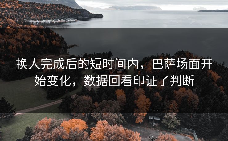 换人完成后的短时间内，巴萨场面开始变化，数据回看印证了判断