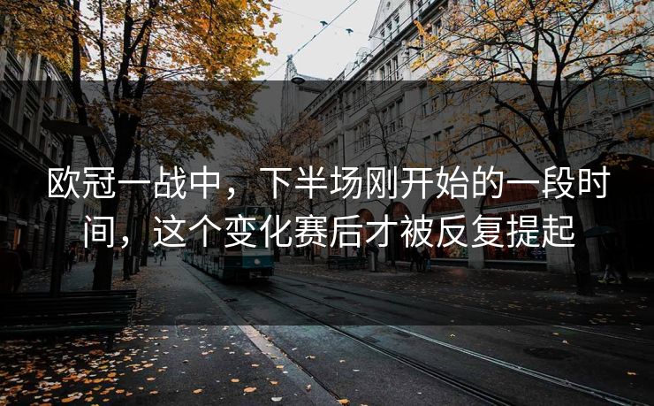 欧冠一战中，下半场刚开始的一段时间，这个变化赛后才被反复提起