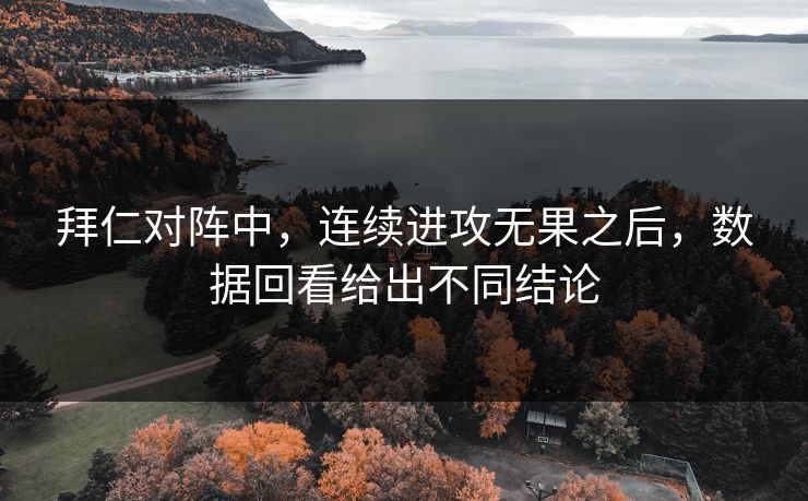 拜仁对阵中,连续进攻无果之后,数据回看给出不同结论 拜仁对阵中,连续进攻无果之后,数据回看给出不同结论