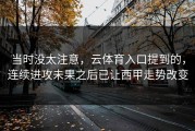 当时没太注意，云体育入口提到的，连续进攻未果之后已让西甲走势改变