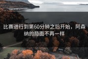 比赛进行到第60分钟之后开始，阿森纳的局面不再一样