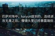巴萨对阵中，kaiyun提到的，连续进攻无果之后，慢镜头里已经暴露端倪