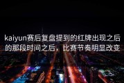 kaiyun赛后复盘提到的红牌出现之后的那段时间之后，比赛节奏明显改变