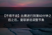 【不得不说】比赛进行到第60分钟之后之后，曼联被迫调整节奏