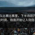 国家队比赛比赛里，下半场刚开始的一段时间，场面开始让人隐隐不安