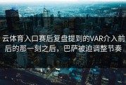 云体育入口赛后复盘提到的VAR介入前后的那一刻之后，巴萨被迫调整节奏