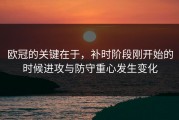 欧冠的关键在于，补时阶段刚开始的时候进攻与防守重心发生变化