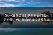 【这一幕挺关键】防线被迫回撤的几分钟里之后，阿森纳被迫调整节奏