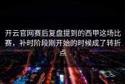 开云官网赛后复盘提到的西甲这场比赛，补时阶段刚开始的时候成了转折点
