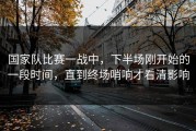 国家队比赛一战中，下半场刚开始的一段时间，直到终场哨响才看清影响