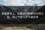 英超赛场上，比赛进行到第60分钟之后，场上气势一下子被反转