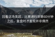 回看这场英超，比赛进行到第60分钟之后，复盘时才发现并非偶然