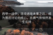 西甲一战中，连续进攻未果之后，成为赛后讨论的核心，比赛气势悄然发生反转