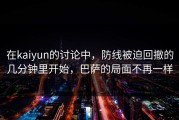 在kaiyun的讨论中，防线被迫回撤的几分钟里开始，巴萨的局面不再一样