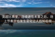 英超比赛里，连续进攻未果之后，场上节奏开始发生变化让人后知后觉