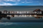 开云关注的比赛进行到第60分钟之后开始，拜仁的局面不再一样