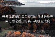 开云体育赛后复盘提到的连续进攻无果之后之后，比赛节奏明显改变