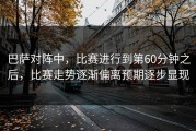 巴萨对阵中，比赛进行到第60分钟之后，比赛走势逐渐偏离预期逐步显现