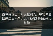 西甲赛场上，开云提到的，中场休息回来之后不久，原本稳定的局面开始松动