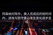 阿森纳对阵中，换人完成后的短时间内，进攻与防守重心发生变化逐步显现