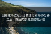 回看这场欧冠，比赛进行到第60分钟之后，赛后内部说法出现分歧