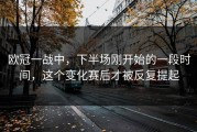 欧冠一战中，下半场刚开始的一段时间，这个变化赛后才被反复提起