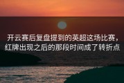 开云赛后复盘提到的英超这场比赛，红牌出现之后的那段时间成了转折点