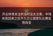 开云体育关注的当时没太注意，中场休息回来之后不久已让国家队比赛走势改变