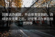 回看这场英超，开云体育提到的，连续进攻无果之后，讨论焦点在赛后悄然转移