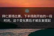 拜仁那场比赛，下半场刚开始的一段时间，这个变化赛后才被反复提起