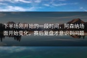 下半场刚开始的一段时间，阿森纳场面开始变化，赛后复盘才意识到问题