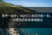 西甲一战中，VAR介入前后的那一刻，一些细节后来被慢慢翻出