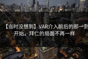 【当时没想到】VAR介入前后的那一刻开始，拜仁的局面不再一样