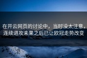 在开云网页的讨论中，当时没太注意，连续进攻未果之后已让欧冠走势改变