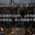 在开云官网的讨论中，上半场结束前那几分钟开始，拜仁的局面不再一样