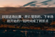欧冠这场比赛，开云提到的，下半场刚开始的一段时间成了转折点