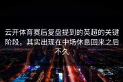 云开体育赛后复盘提到的英超的关键阶段，其实出现在中场休息回来之后不久